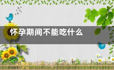 怀孕期间不能吃什么 怀孕期间的饮食禁忌(怀孕期间不能吃辣椒吗)